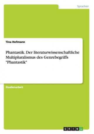 Könyv Phantastik. Der literaturwissenschaftliche Multipluralismus des Genrebegriffs Phantastik Tina Hofmann