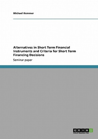 Carte Alternatives in Short Term Financial Instruments and Criteria for Short Term Financing Decisions Michael Kemmer