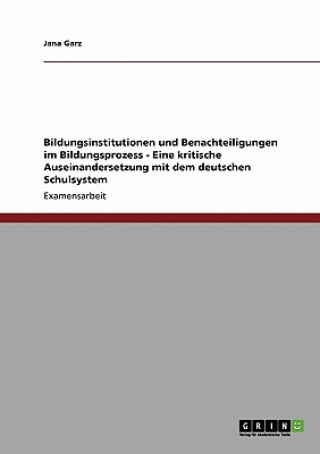 Kniha Bildungsinstitutionen und Benachteiligungen im Bildungsprozess - Eine kritische Auseinandersetzung mit dem deutschen Schulsystem Jana Garz