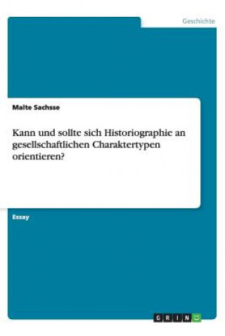 Könyv Kann und sollte sich Historiographie an gesellschaftlichen Charaktertypen orientieren? Malte Sachsse