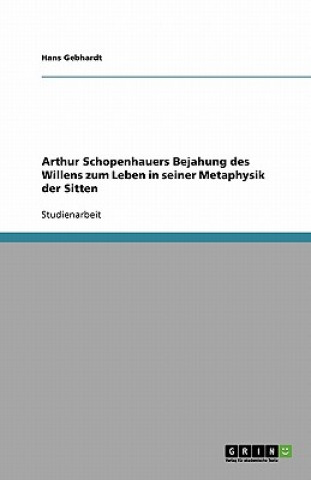 Kniha Arthur Schopenhauers Bejahung des Willens zum Leben in seiner "Metaphysik der Sitten" Hans Gebhardt