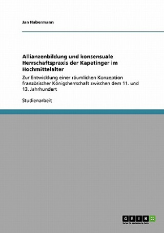 Könyv Allianzenbildung und konsensuale Herrschaftspraxis der Kapetinger im Hochmittelalter Jan Habermann