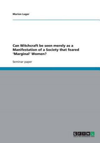 Kniha Can Witchcraft be seen merely as a Manifestation of a Society that feared 'Marginal' Women? Marion Luger