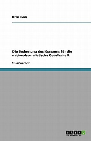 Kniha Die Bedeutung des Konsums für die nationalsozialistische Gesellschaft Ulrike Busch