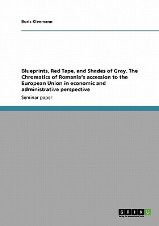 Carte Blueprints, Red Tape, and Shades of Gray. The Chromatics of Romania's accession to the European Union in economic and administrative perspective Boris Kleemann