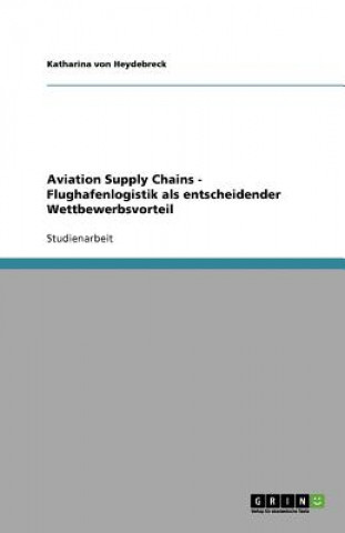 Книга Aviation Supply Chains - Flughafenlogistik als entscheidender Wettbewerbsvorteil Katharina von Heydebreck