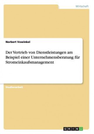 Kniha Vertrieb von Dienstleistungen am Beispiel einer Unternehmensberatung fur Stromeinkaufsmanagement Norbert Vowinkel