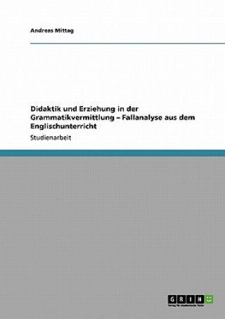 Книга Didaktik und Erziehung in der Grammatikvermittlung - Fallanalyse aus dem Englischunterricht Andreas Mittag