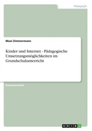 Kniha Kinder und Internet - Pädagogische Umsetzungsmöglichkeiten im Grundschulunterricht Maxi Zimmermann