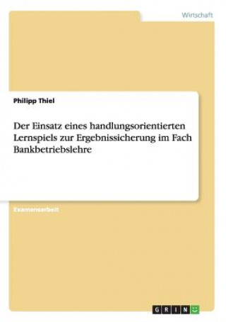 Kniha Einsatz eines handlungsorientierten Lernspiels zur Ergebnissicherung im Fach Bankbetriebslehre Philipp Thiel