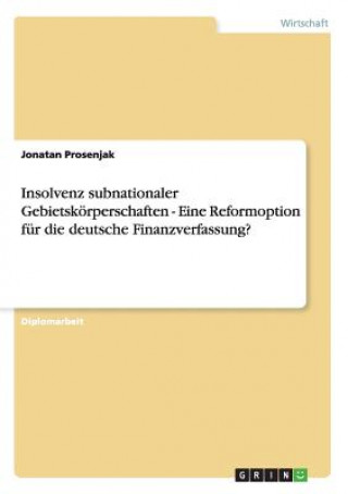 Könyv Insolvenz subnationaler Gebietskoerperschaften - Eine Reformoption fur die deutsche Finanzverfassung? Jonatan Prosenjak