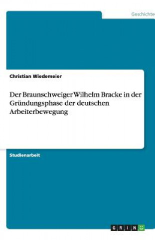 Kniha Braunschweiger Wilhelm Bracke in der Grundungsphase der deutschen Arbeiterbewegung Christian Wiedemeier