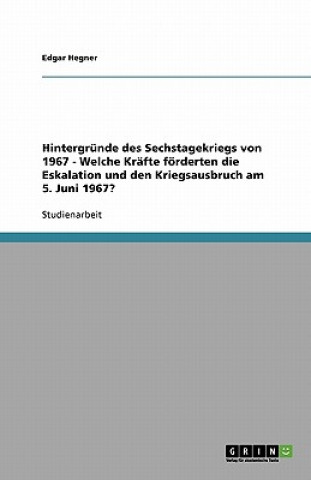 Kniha Hintergrunde des Sechstagekriegs von 1967 - Welche Krafte foerderten die Eskalation und den Kriegsausbruch am 5. Juni 1967? Edgar Hegner