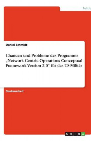 Könyv Chancen und Probleme des Programms "Network Centric Operations Conceptual Framework Version 2.0 fur das US-Militar Daniel Schmidt