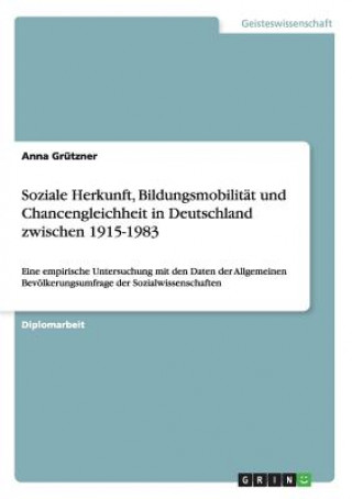 Книга Soziale Herkunft, Bildungsmobilitat und Chancengleichheit in Deutschland zwischen 1915-1983 Anna Grützner