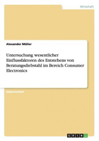 Book Untersuchung wesentlicher Einflussfaktoren des Entstehens von Beratungsdiebstahl im Bereich Consumer Electronics Alexander Müller