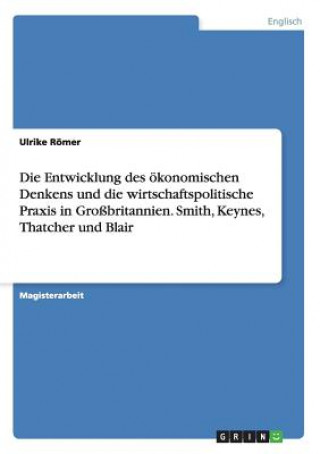 Kniha Entwicklung des oekonomischen Denkens und die wirtschaftspolitische Praxis in Grossbritannien. Smith, Keynes, Thatcher und Blair Ulrike Römer