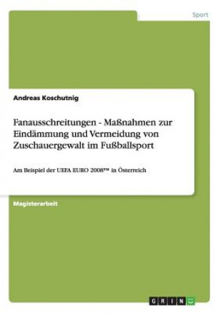Kniha Fanausschreitungen - Massnahmen zur Eindammung und Vermeidung von Zuschauergewalt im Fussballsport Andreas Koschutnig