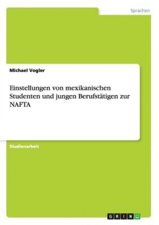 Könyv Einstellungen von mexikanischen Studenten und jungen Berufstatigen zur NAFTA Michael Vogler