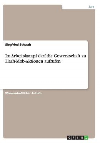 Könyv Im Arbeitskampf darf die Gewerkschaft zu Flash-Mob-Aktionen aufrufen Siegfried Schwab