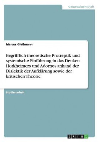 Könyv Begrifflich-theoretische Protreptik und systemische Einfuhrung in das Denken Horkheimers und Adornos anhand der Dialektik der Aufklarung sowie der kri Marcus Gießmann