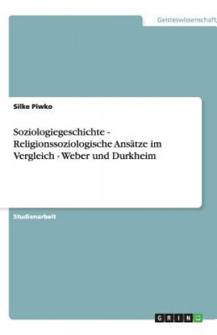 Kniha Soziologiegeschichte - Religionssoziologische Ansatze im Vergleich - Weber und Durkheim Silke Piwko