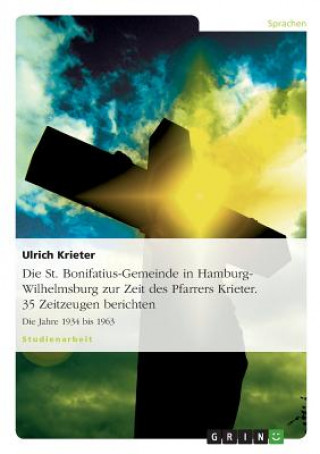 Kniha St. Bonifatius-Gemeinde in Hamburg-Wilhelmsburg zur Zeit des Pfarrers Krieter. 35 Zeitzeugen berichten Ulrich Krieter