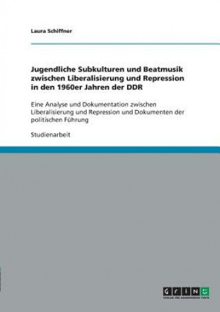 Könyv Jugendliche Subkulturen und Beatmusik zwischen Liberalisierung und Repression in den 1960er Jahren der DDR Laura Schiffner