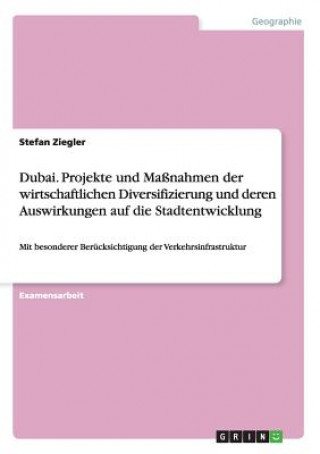Könyv Dubai. Projekte und Massnahmen der wirtschaftlichen Diversifizierung und deren Auswirkungen auf die Stadtentwicklung Stefan Ziegler