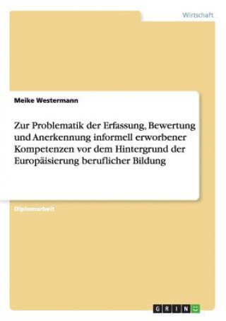 Kniha Zur Problematik der Erfassung, Bewertung und Anerkennung informell erworbener Kompetenzen vor dem Hintergrund der Europaisierung beruflicher Bildung Meike Westermann