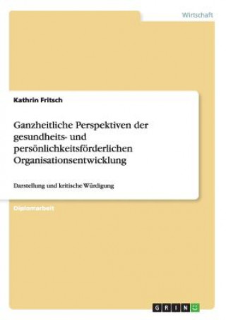 Könyv Ganzheitliche Perspektiven der gesundheits- und persoenlichkeitsfoerderlichen Organisationsentwicklung Kathrin Fritsch