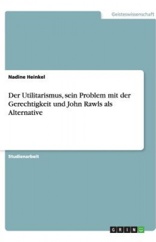 Книга Utilitarismus, sein Problem mit der Gerechtigkeit und John Rawls als Alternative Nadine Heinkel