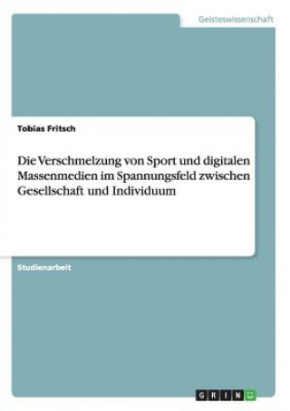 Könyv Verschmelzung von Sport und digitalen Massenmedien im Spannungsfeld zwischen Gesellschaft und Individuum Tobias Fritsch