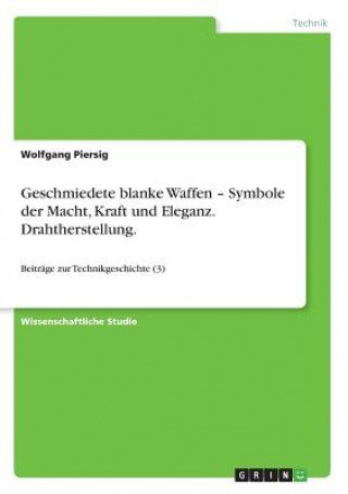 Könyv Geschmiedete blanke Waffen - Symbole der Macht, Kraft und Eleganz. Drahtherstellung. Wolfgang Piersig