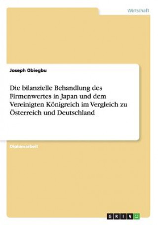 Książka bilanzielle Behandlung des Firmenwertes in Japan und dem Vereinigten Koenigreich im Vergleich zu OEsterreich und Deutschland Joseph Obiegbu