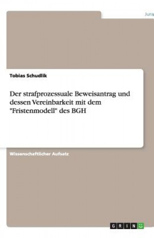 Книга Der strafprozessuale Beweisantrag und dessen Vereinbarkeit mit dem "Fristenmodell" des BGH Tobias Schudlik