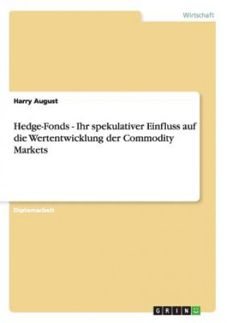 Könyv Hedge-Fonds - Ihr spekulativer Einfluss auf die Wertentwicklung der Commodity Markets Harry August