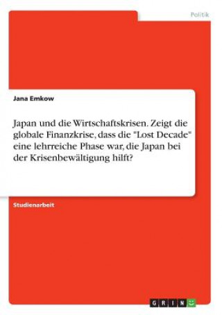 Kniha Japan und die Wirtschaftskrisen. Zeigt die globale Finanzkrise, dass die Lost Decade eine lehrreiche Phase war, die Japan bei der Krisenbewaltigung hi Jana Emkow