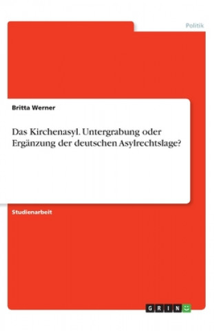 Könyv Kirchenasyl. Untergrabung oder Erganzung der deutschen Asylrechtslage? Britta Werner