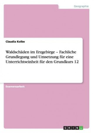 Книга Waldschäden im Erzgebirge - Fachliche Grundlegung und Umsetzung für eine Unterrichtseinheit für den Grundkurs 12 Claudia Kolbe