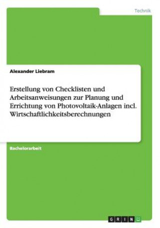 Książka Erstellung von Checklisten und Arbeitsanweisungen zur Planung und Errichtung von Photovoltaik-Anlagen incl. Wirtschaftlichkeitsberechnungen Alexander Liebram