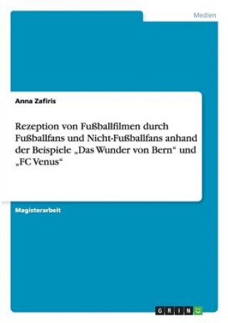 Könyv Rezeption von Fußballfilmen durch Fußballfans und Nicht-Fußballfans  anhand der Beispiele  "Das Wunder von Bern" und "FC Venus" Anna Zafiris