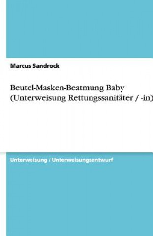 Knjiga Beutel-Masken-Beatmung Baby (Unterweisung Rettungssanitäter / -in) Marcus Sandrock