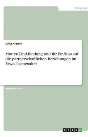 Könyv Mutter-Kind-Bindung und ihr Einfluss auf die partnerschaftlichen Beziehungen im Erwachsenenalter Julia Klemm