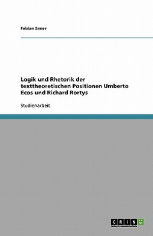 Kniha Logik und Rhetorik der texttheoretischen Positionen Umberto Ecos und Richard Rortys Fabian Saner