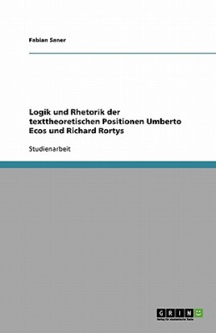 Knjiga Logik und Rhetorik der texttheoretischen Positionen Umberto Ecos und Richard Rortys Fabian Saner