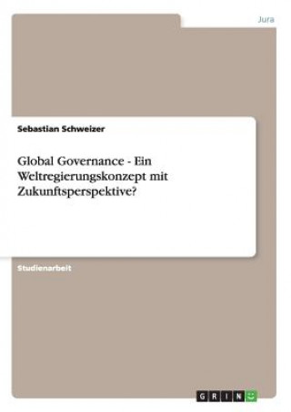 Könyv Global Governance - Ein Weltregierungskonzept mit Zukunftsperspektive? Sebastian Schweizer