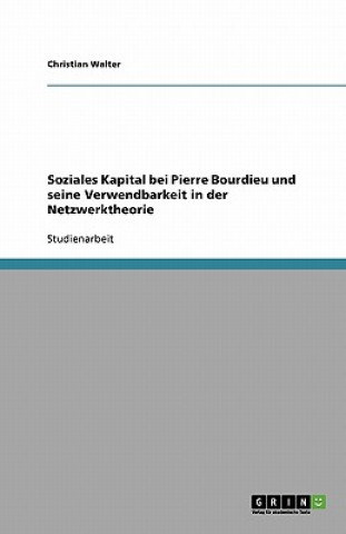 Könyv Soziales Kapital bei Pierre Bourdieu und seine Verwendbarkeit in der Netzwerktheorie Christian Walter