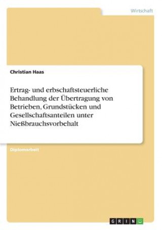 Könyv Ertrag- und erbschaftsteuerliche Behandlung der Übertragung von Betrieben, Grundstücken und Gesellschaftsanteilen unter Nießbrauchsvorbehalt Christian Haas