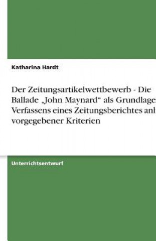 Könyv Der Zeitungsartikelwettbewerb - Die Ballade "John Maynard" als Grundlage des Verfassens eines Zeitungsberichtes anhand vorgegebener Kriterien Katharina Hardt